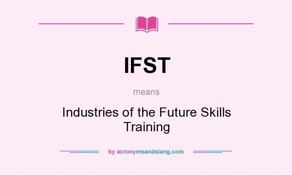 What does IFST mean? It stands for Industries of the Future Skills Training