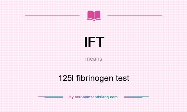 What does IFT mean? It stands for 125I fibrinogen test