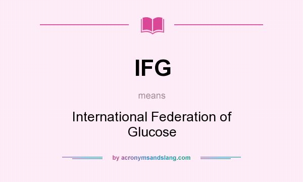 What does IFG mean? It stands for International Federation of Glucose