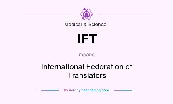What does IFT mean? It stands for International Federation of Translators