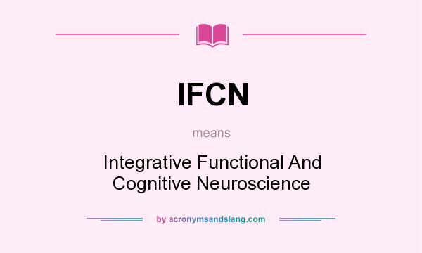 What does IFCN mean? It stands for Integrative Functional And Cognitive Neuroscience