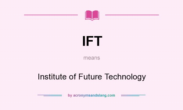 What does IFT mean? It stands for Institute of Future Technology