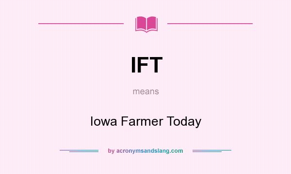 What does IFT mean? It stands for Iowa Farmer Today