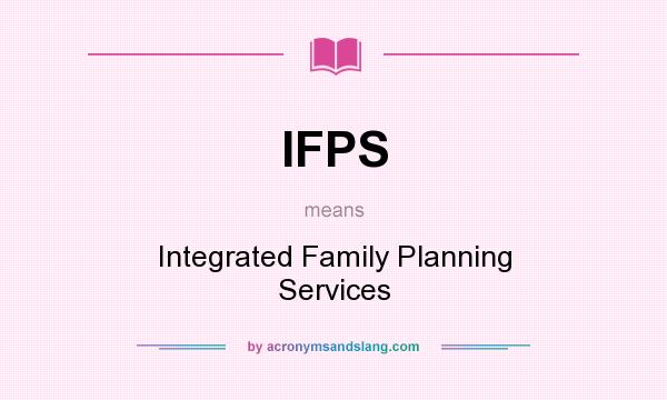 What does IFPS mean? It stands for Integrated Family Planning Services