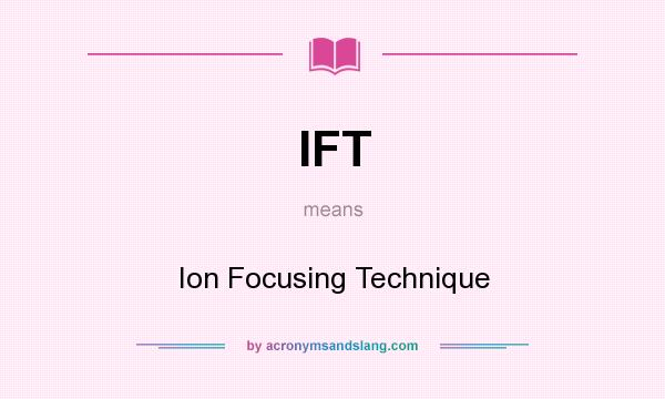 What does IFT mean? It stands for Ion Focusing Technique