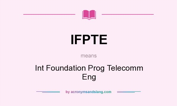 What does IFPTE mean? It stands for Int Foundation Prog Telecomm Eng
