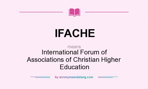 What does IFACHE mean? It stands for International Forum of Associations of Christian Higher Education