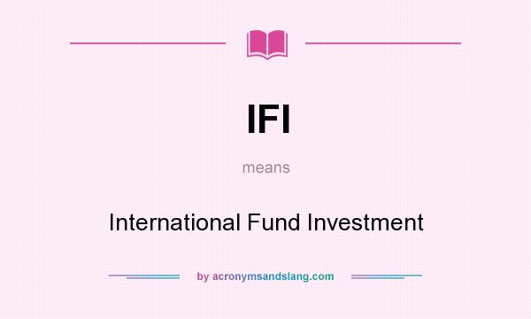 What does IFI mean? It stands for International Fund Investment