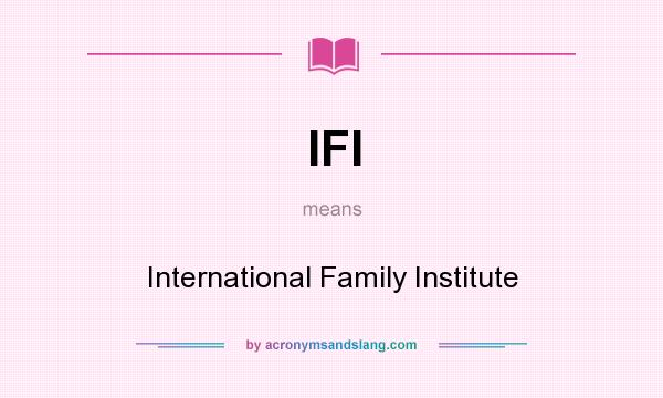 What does IFI mean? It stands for International Family Institute