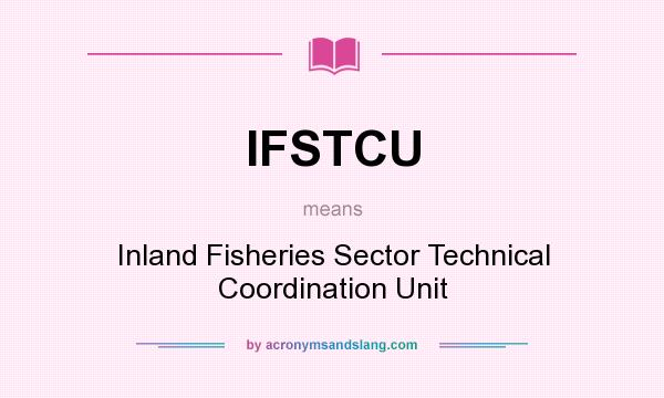 What does IFSTCU mean? It stands for Inland Fisheries Sector Technical Coordination Unit