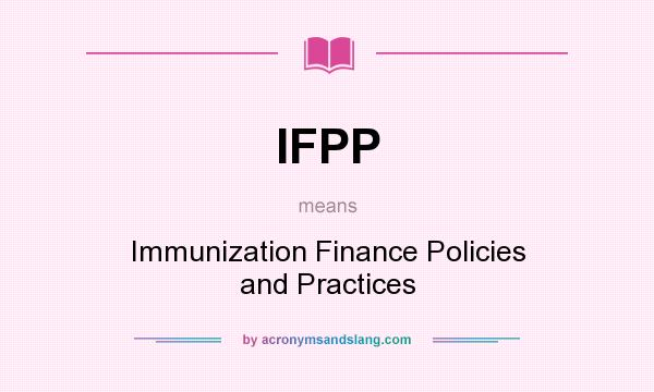 What does IFPP mean? It stands for Immunization Finance Policies and Practices