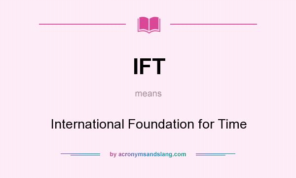 What does IFT mean? It stands for International Foundation for Time