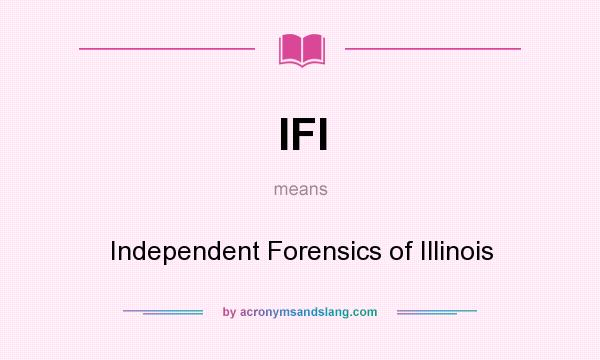 What does IFI mean? It stands for Independent Forensics of Illinois