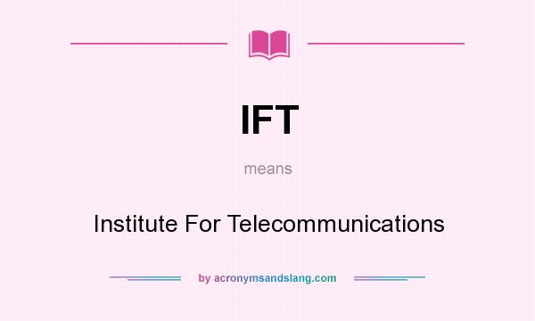 What does IFT mean? It stands for Institute For Telecommunications