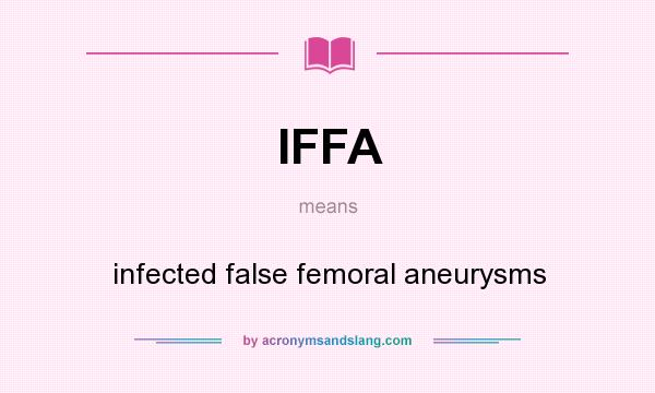 What does IFFA mean? It stands for infected false femoral aneurysms
