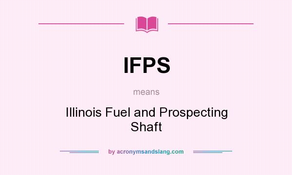 What does IFPS mean? It stands for Illinois Fuel and Prospecting Shaft