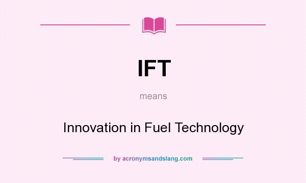 What does IFT mean? It stands for Innovation in Fuel Technology