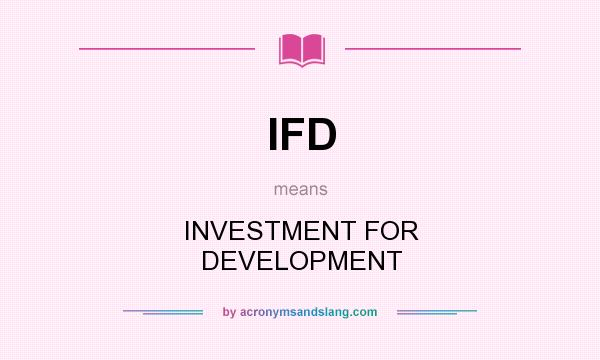 What does IFD mean? It stands for INVESTMENT FOR DEVELOPMENT