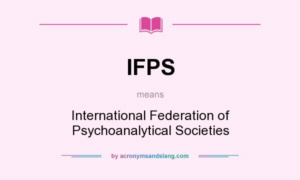 What does IFPS mean? It stands for International Federation of Psychoanalytical Societies