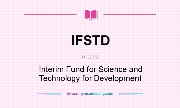 What does IFSTD mean? It stands for Interim Fund for Science and Technology for Development