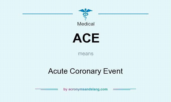 What does ACE mean? It stands for Acute Coronary Event
