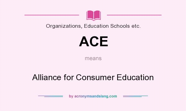 What does ACE mean? It stands for Alliance for Consumer Education