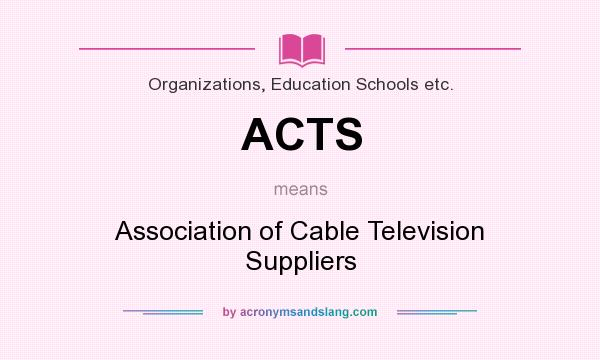 What does ACTS mean? It stands for Association of Cable Television Suppliers