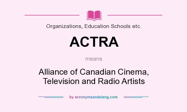 What does ACTRA mean? It stands for Alliance of Canadian Cinema, Television and Radio Artists