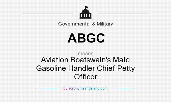 What does ABGC mean? It stands for Aviation Boatswain`s Mate Gasoline Handler Chief Petty Officer