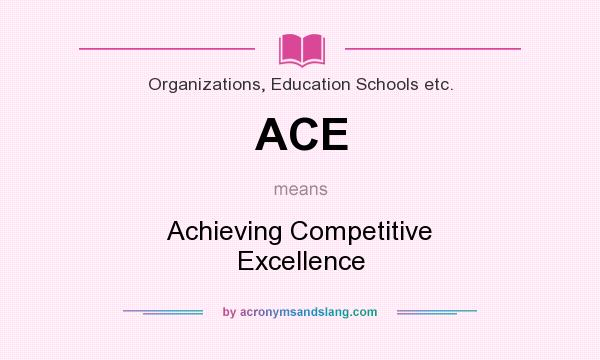 What does ACE mean? It stands for Achieving Competitive Excellence