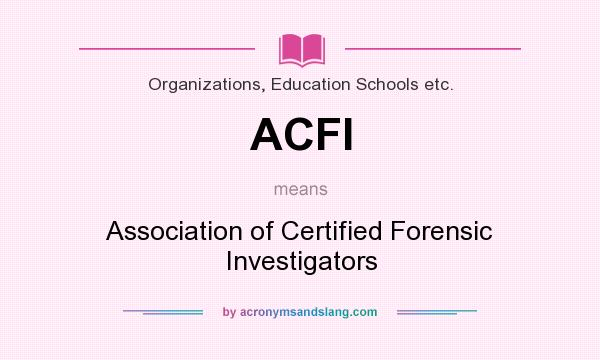 What does ACFI mean? It stands for Association of Certified Forensic Investigators