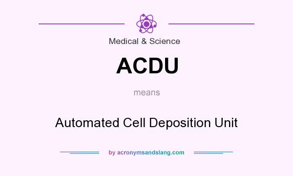 What does ACDU mean? It stands for Automated Cell Deposition Unit