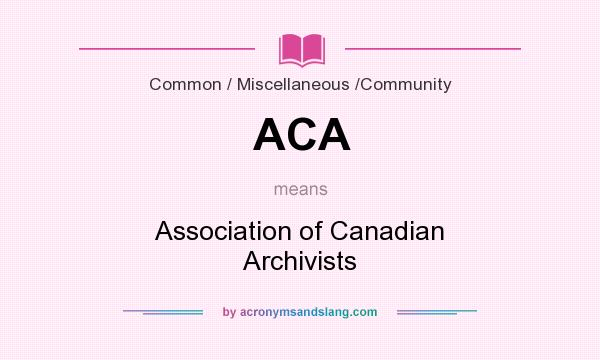 What does ACA mean? It stands for Association of Canadian Archivists