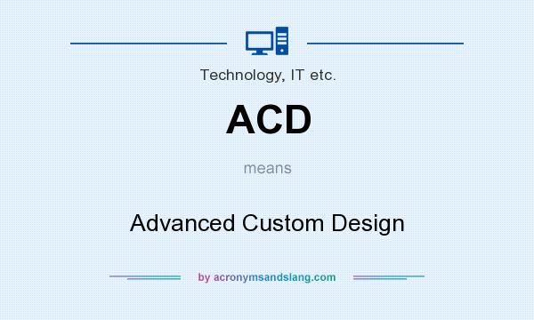 What does ACD mean? It stands for Advanced Custom Design