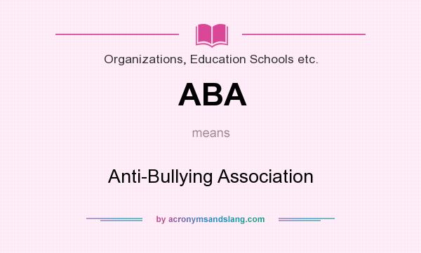 What does ABA mean? It stands for Anti-Bullying Association