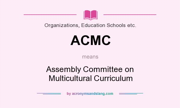 What does ACMC mean? It stands for Assembly Committee on Multicultural Curriculum