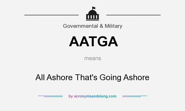 What does AATGA mean? It stands for All Ashore That`s Going Ashore