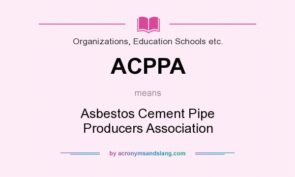 What does ACPPA mean? It stands for Asbestos Cement Pipe Producers Association