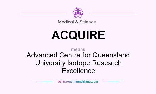 What does ACQUIRE mean? It stands for Advanced Centre for Queensland University Isotope Research Excellence