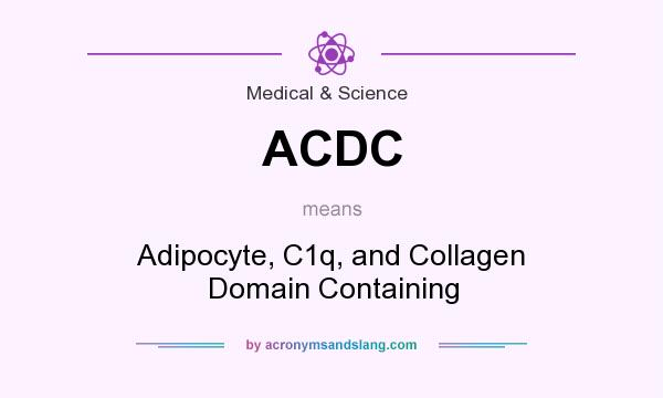 What does ACDC mean? It stands for Adipocyte, C1q, and Collagen Domain Containing