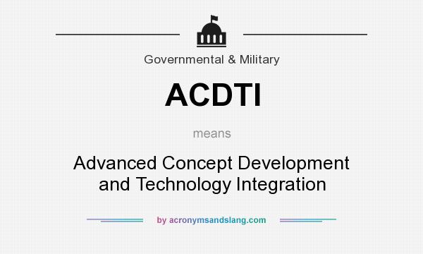 What does ACDTI mean? It stands for Advanced Concept Development and Technology Integration