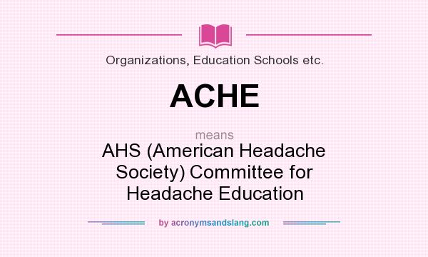 What does ACHE mean? It stands for AHS (American Headache Society) Committee for Headache Education