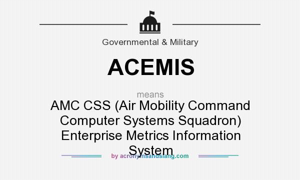 What does ACEMIS mean? It stands for AMC CSS (Air Mobility Command Computer Systems Squadron) Enterprise Metrics Information System