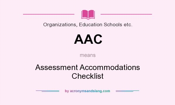 What does AAC mean? It stands for Assessment Accommodations Checklist