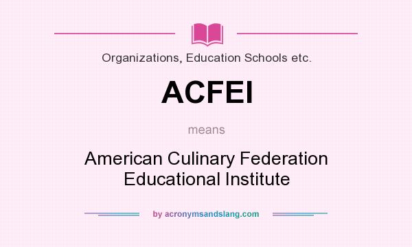 What does ACFEI mean? It stands for American Culinary Federation Educational Institute