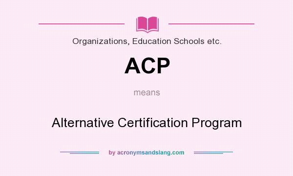 What does ACP mean? It stands for Alternative Certification Program