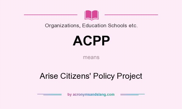 What does ACPP mean? It stands for Arise Citizens` Policy Project