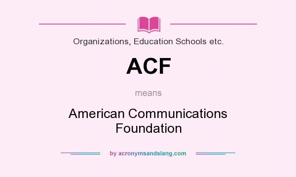 What does ACF mean? It stands for American Communications Foundation