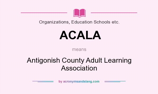 What does ACALA mean? It stands for Antigonish County Adult Learning Association