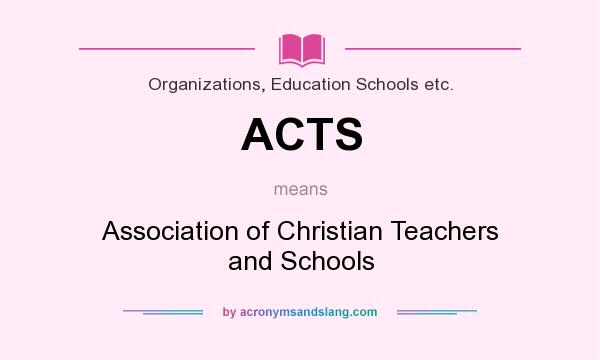 What does ACTS mean? It stands for Association of Christian Teachers and Schools